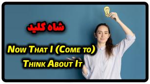 جمله با Now that I (come to) think about it در انگلیسی