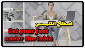 معنی اصطلاح Get your feet under the table